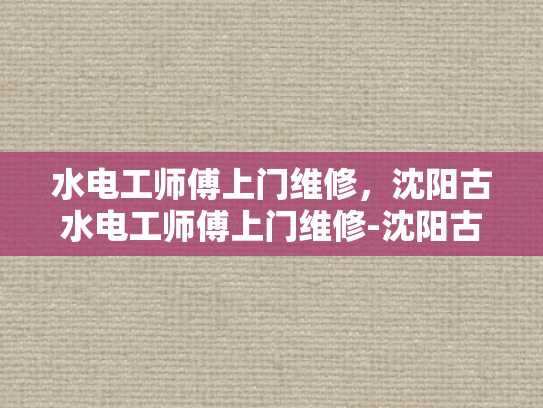 水电工师傅上门维修，沈阳古水电工师傅上门维修-沈阳古水电工师傅的维修艺术