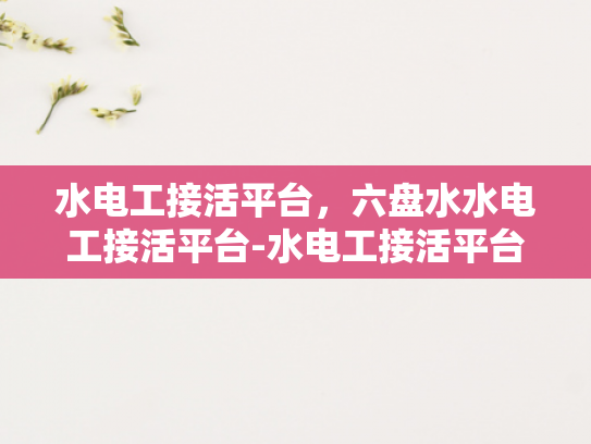 水电工接活平台，六盘水水电工接活平台-水电工接活平台，六盘水地区电工服务的高效对接