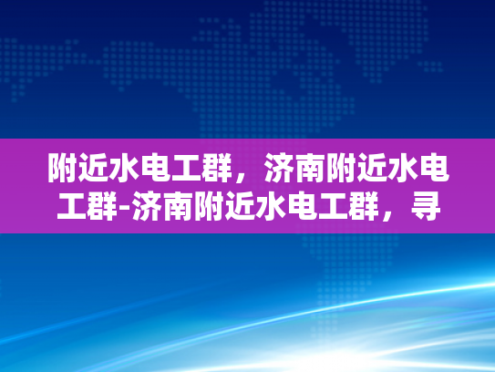 附近水电工群，济南附近水电工群-济南附近水电工群，寻找专业可靠的水电维修服务