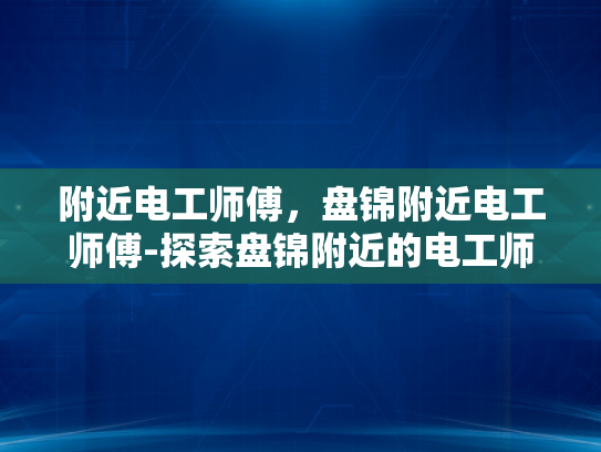 附近电工师傅，盘锦附近电工师傅-探索盘锦附近的电工师傅