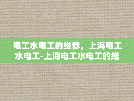 电工水电工的维修，上海电工水电工-上海电工水电工的维修服务概览