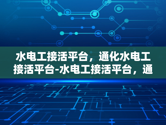 水电工接活平台，通化水电工接活平台-水电工接活平台，通化地区水电维修的便捷之选