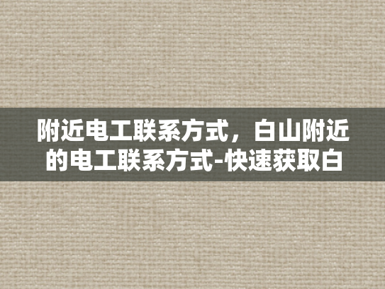 附近电工联系方式，白山附近的电工联系方式-快速获取白山附近电工联系方式的指南