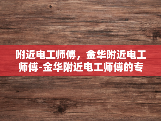 附近电工师傅，金华附近电工师傅-金华附近电工师傅的专业服务