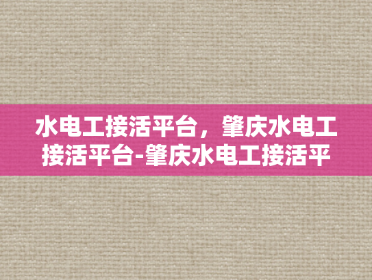 水电工接活平台，肇庆水电工接活平台-肇庆水电工接活平台，高效连接与专业服务