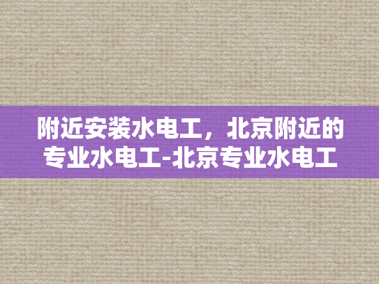附近安装水电工，北京附近的专业水电工-北京专业水电工服务，确保您的家和办公室安全