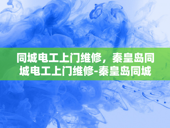 同城电工上门维修，秦皇岛同城电工上门维修-秦皇岛同城电工上门维修服务