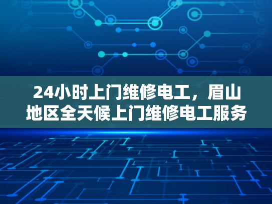 24小时上门维修电工，眉山地区全天候上门维修电工服务-眉山地区24小时上门维修电工，全天候服务保障