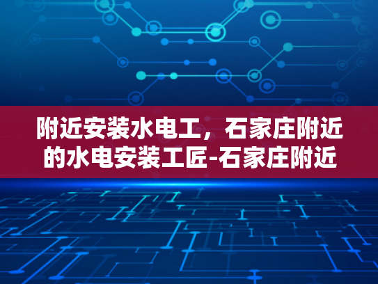 附近安装水电工，石家庄附近的水电安装工匠-石家庄附近水电安装工匠，专业服务，保障安全