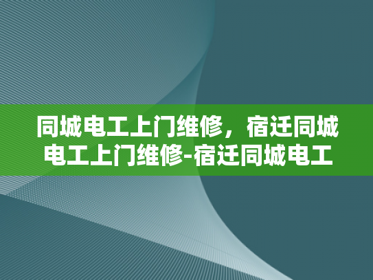 同城电工上门维修，宿迁同城电工上门维修-宿迁同城电工上门维修服务