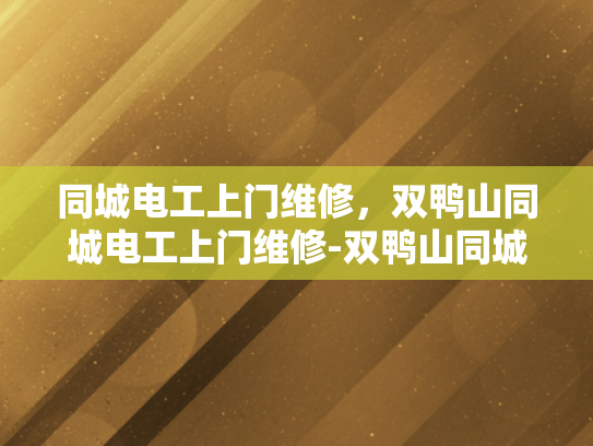 同城电工上门维修，双鸭山同城电工上门维修-双鸭山同城电工上门维修，您的电力问题解决专家