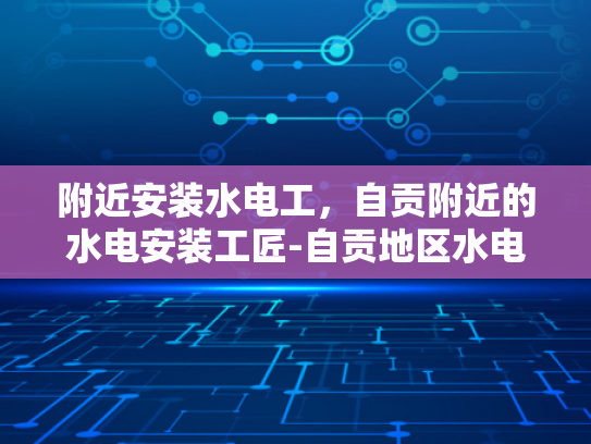 附近安装水电工，自贡附近的水电安装工匠-自贡地区水电安装工匠的风采