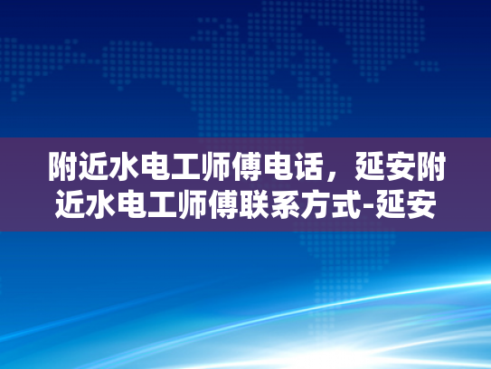 附近水电工师傅电话，延安附近水电工师傅联系方式-延安附近水电工师傅联系方式