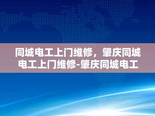 同城电工上门维修，肇庆同城电工上门维修-肇庆同城电工上门维修服务，您的家庭电器维护专家