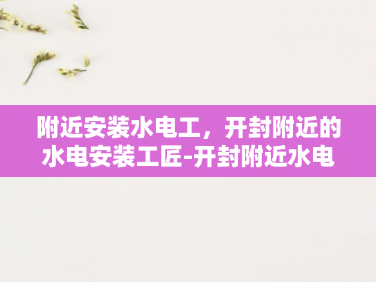 附近安装水电工，开封附近的水电安装工匠-开封附近水电安装工匠的精选指南