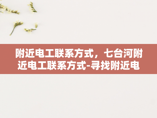 附近电工联系方式，七台河附近电工联系方式-寻找附近电工，七台河地区电工服务指南