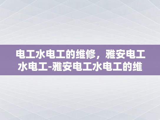 电工水电工的维修，雅安电工水电工-雅安电工水电工的维修