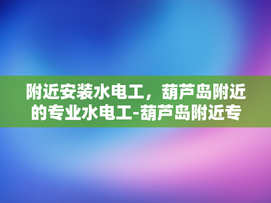 附近安装水电工，葫芦岛附近的专业水电工-葫芦岛附近专业水电工服务