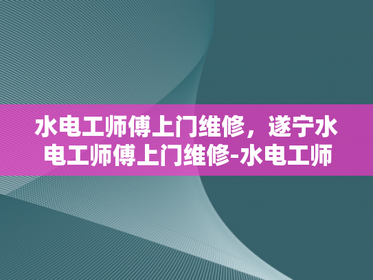 水电工师傅上门维修，遂宁水电工师傅上门维修-水电工师傅上门维修，遂宁地区专业服务