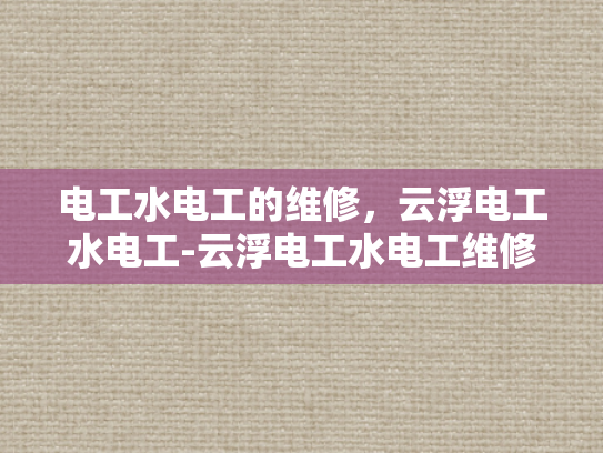 电工水电工的维修，云浮电工水电工-云浮电工水电工维修服务的重要性