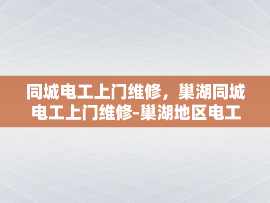 同城电工上门维修，巢湖同城电工上门维修-巢湖地区电工服务新体验—同城维修，快速响应