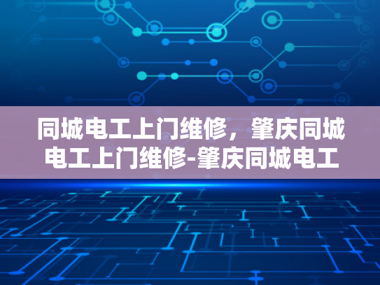 同城电工上门维修，肇庆同城电工上门维修-肇庆同城电工上门维修服务，您的电力问题，我们来搞定！