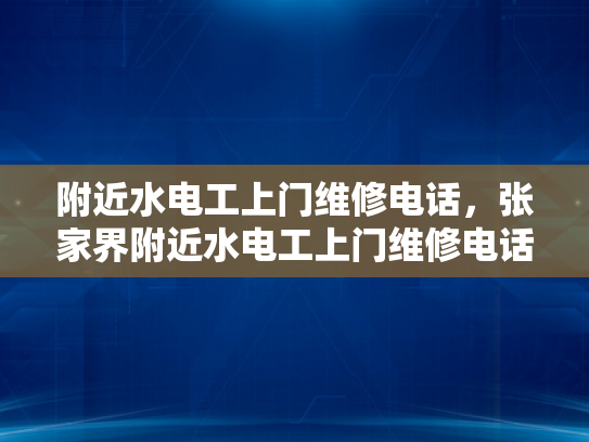 附近水电工上门维修电话，张家界附近水电工上门维修电话-张家界附近水电工上门维修服务