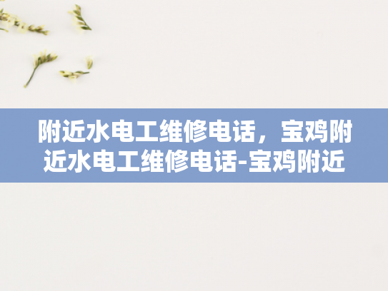 附近水电工维修电话，宝鸡附近水电工维修电话-宝鸡附近水电工维修电话，快速响应，专业服务