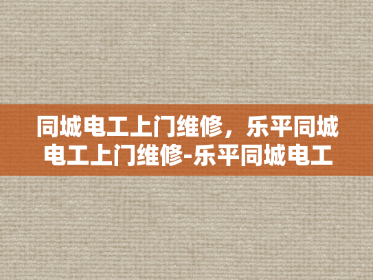 同城电工上门维修，乐平同城电工上门维修-乐平同城电工上门维修服务