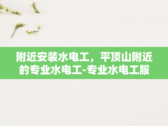 附近安装水电工，平顶山附近的专业水电工-专业水电工服务，平顶山附近为您的水电需求保驾护航