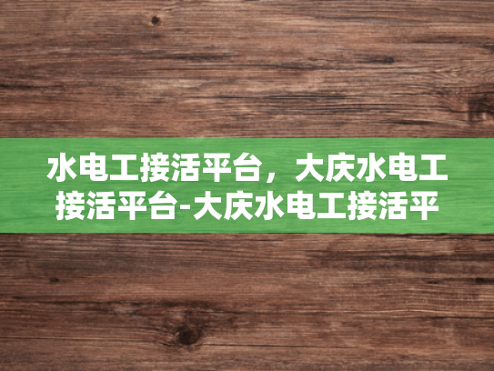 水电工接活平台，大庆水电工接活平台-大庆水电工接活平台，高效连接，服务先行