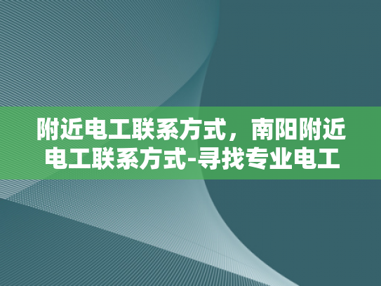 附近电工联系方式，南阳附近电工联系方式-寻找专业电工，南阳附近电工联系方式大全