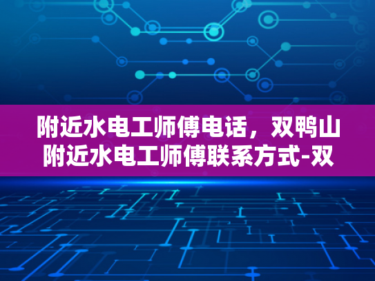 附近水电工师傅电话，双鸭山附近水电工师傅联系方式-双鸭山附近水电工师傅联系方式