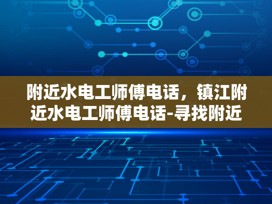附近水电工师傅电话，镇江附近水电工师傅电话-寻找附近的水电工师傅