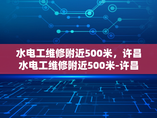 水电工维修附近500米，许昌水电工维修附近500米-许昌水电工维修服务