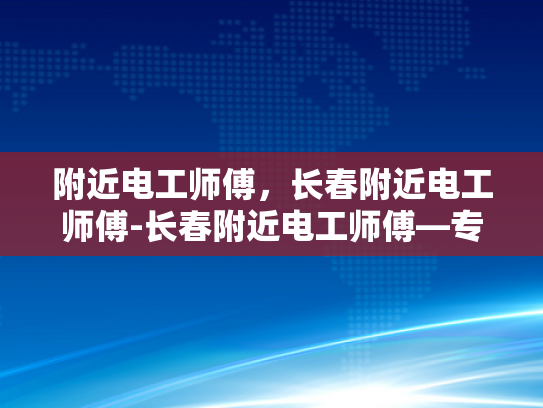 附近电工师傅，长春附近电工师傅-长春附近电工师傅—专业服务，安全可靠
