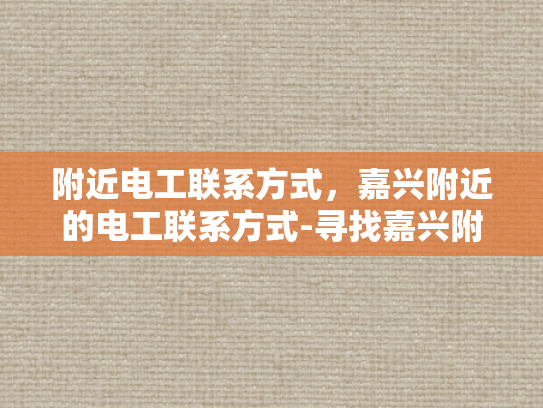 附近电工联系方式，嘉兴附近的电工联系方式-寻找嘉兴附近电工的专业服务