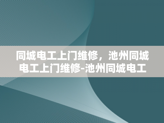 同城电工上门维修，池州同城电工上门维修-池州同城电工上门维修服务，您身边的专业电工伙伴