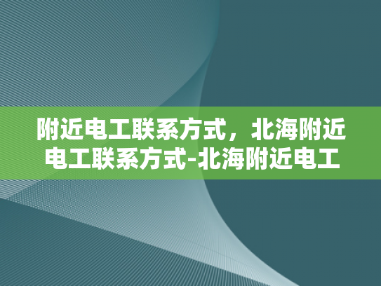 附近电工联系方式，北海附近电工联系方式-北海附近电工联系方式