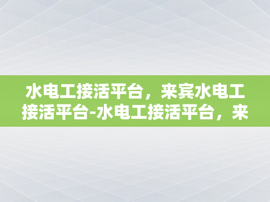 水电工接活平台，来宾水电工接活平台-水电工接活平台，来宾水电工接活平台的创新与挑战