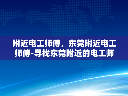 附近电工师傅，东莞附近电工师傅-寻找东莞附近的电工师傅—专业、可靠与服务