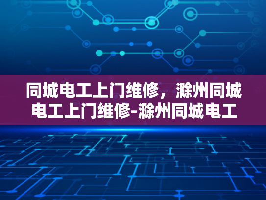 同城电工上门维修，滁州同城电工上门维修-滁州同城电工上门维修服务，您身边的专业电工