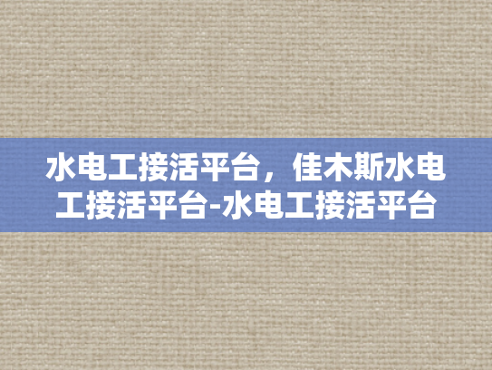 水电工接活平台，佳木斯水电工接活平台-水电工接活平台，佳木斯地区水电工服务新天地