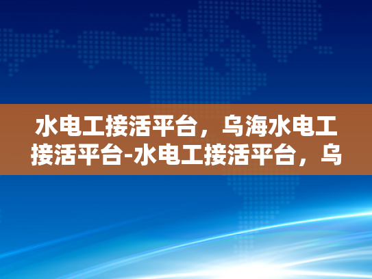 水电工接活平台，乌海水电工接活平台-水电工接活平台，乌海水电工接活平台的兴起与挑战