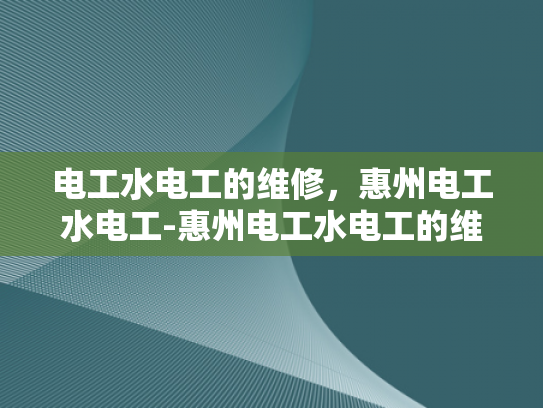 电工水电工的维修，惠州电工水电工-惠州电工水电工的维修服务