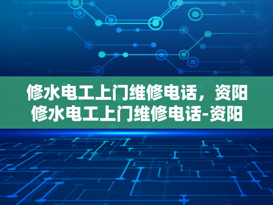 修水电工上门维修电话，资阳修水电工上门维修电话-资阳修水电工上门维修电话
