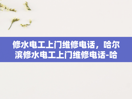 修水电工上门维修电话，哈尔滨修水电工上门维修电话-哈尔滨修水电工上门维修电话