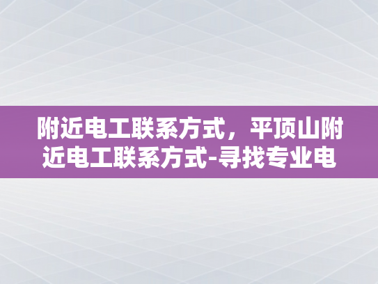 附近电工联系方式，平顶山附近电工联系方式-寻找专业电工服务，平顶山附近电工联系方式一览