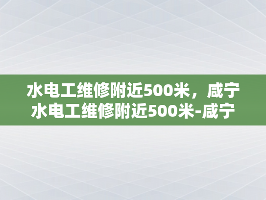 水电工维修附近500米，咸宁水电工维修附近500米-咸宁水电工维修附近500米
