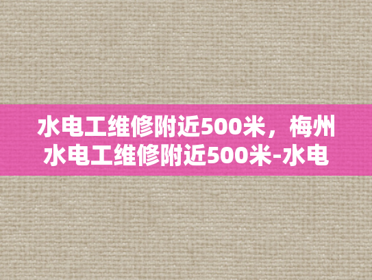 水电工维修附近500米，梅州水电工维修附近500米-水电工维修服务在梅州附近500米范围内的高效响应与专业解决方案